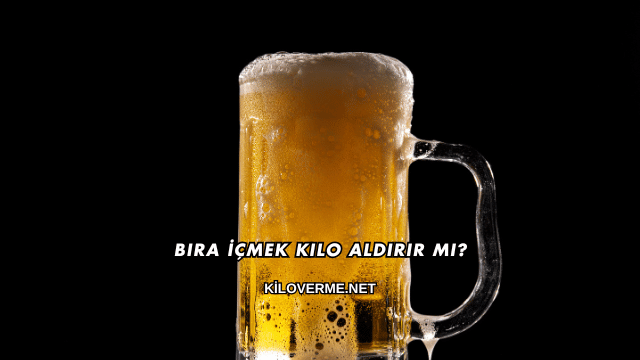 Bira İçmek Kilo Aldırır mı?