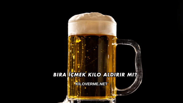 Bira İçmek Kilo Aldırır mı?