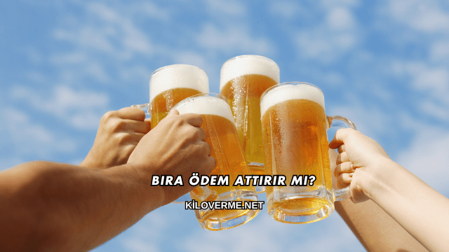 Bira Ödem Attırır mı?