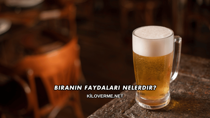 Biranın Faydaları Nelerdir?