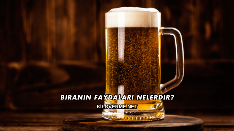 Biranın Faydaları Nelerdir?