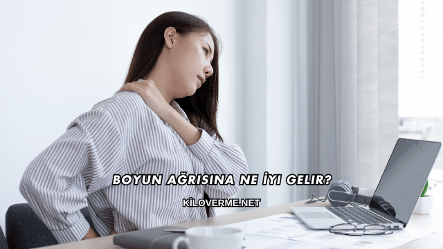Boyun Ağrısına Ne İyi Gelir?