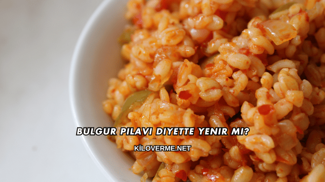 Bulgur Pilavı Diyette Yenir mi?