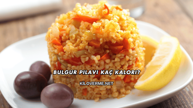 Bulgur Pilavı Kaç Kalori?