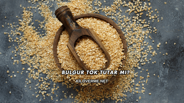 Bulgur Tok Tutar mı?