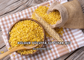 Bulgur Vücutta Su Tutar mı?