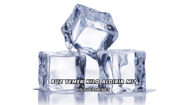 Buz Yemek Kilo Aldırır mı?