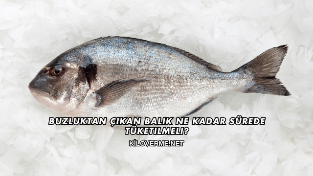 Buzluktan Çıkan Balık Ne Kadar Sürede Tüketilmeli?