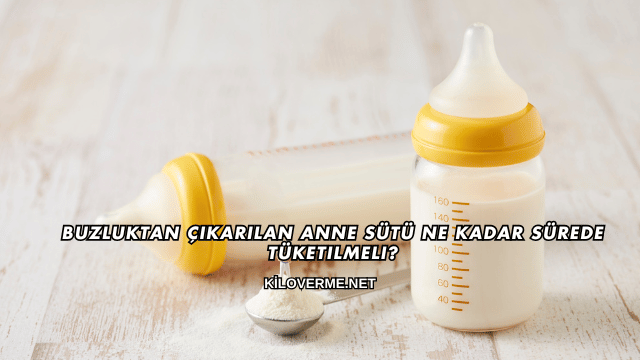 Buzluktan Çıkarılan Anne Sütü Ne Kadar Sürede Tüketilmeli?