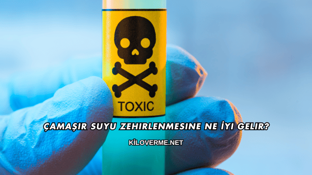 Çamaşır Suyu Zehirlenmesine Ne İyi Gelir?