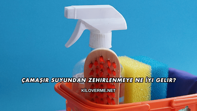 Çamaşır Suyundan Zehirlenmeye Ne İyi Gelir?