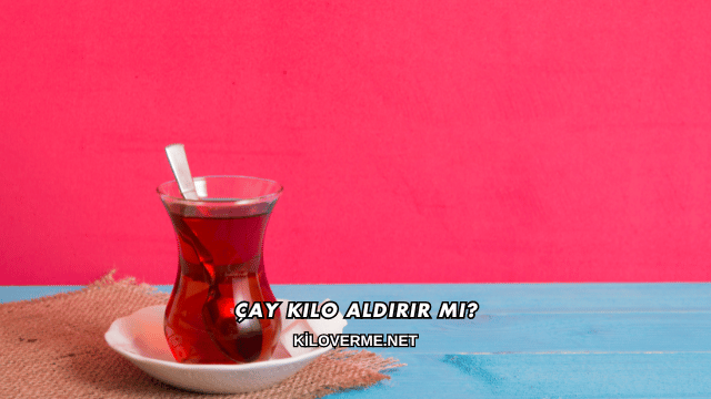 Çay Kilo Aldırır mı?