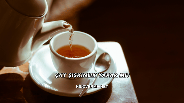 Çay Şişkinlik Yapar mı?