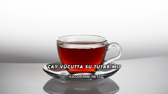 Çay Vücutta Su Tutar mı?