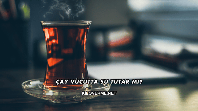 Çay Vücutta Su Tutar mı?