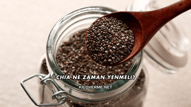 Chia Ne Zaman Yenmeli?