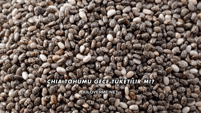 Chia Tohumu Gece Tüketilir mi?