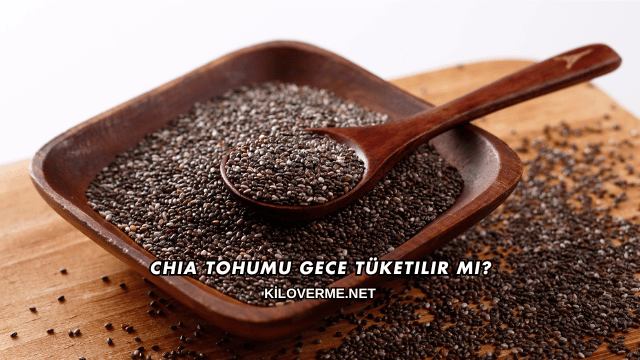 Chia Tohumu Gece Tüketilir mi?