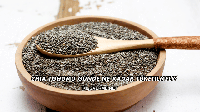 Chia Tohumu Günde Ne Kadar Tüketilmeli?