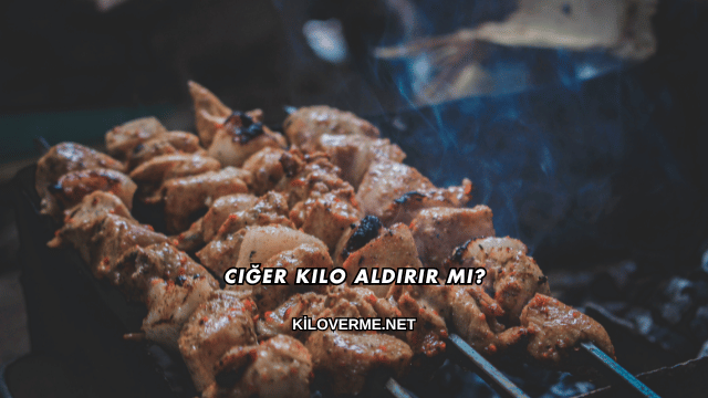 Ciğer Kilo Aldırır mı?