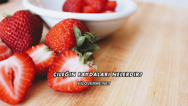 Çileğin Faydaları Nelerdir?