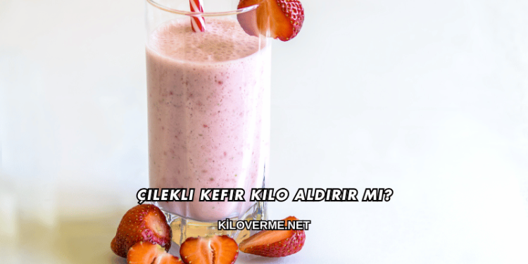 Çilekli Kefir Kilo Aldırır mı?