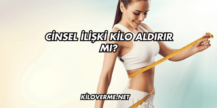 Cinsel İlişki Kilo Aldırır mı?