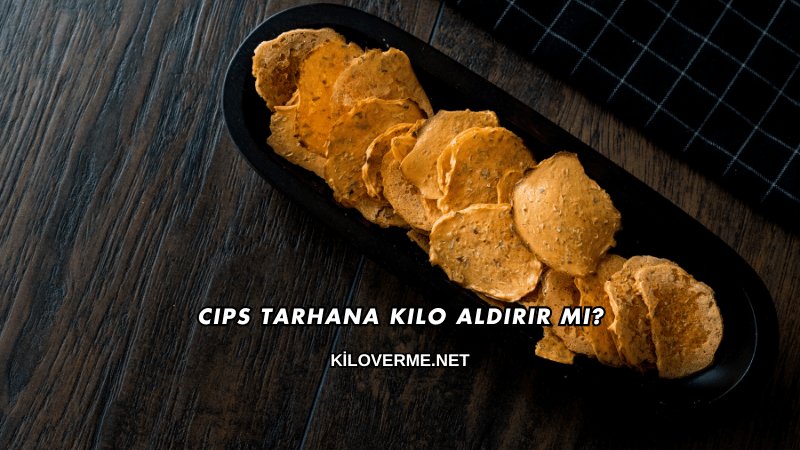 Cips Tarhana Kilo Aldırır mı?