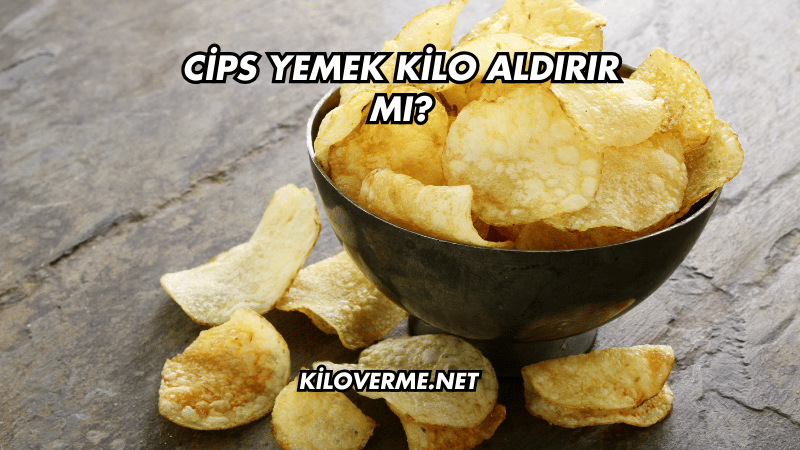 Cips Yemek Kilo Aldırır mı?