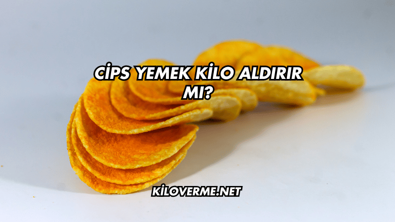 Cips Yemek Kilo Aldırır mı?