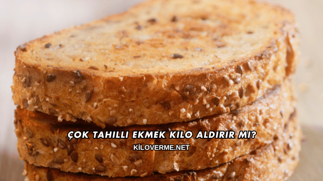 Çok Tahıllı Ekmek Kilo Aldırır mı?