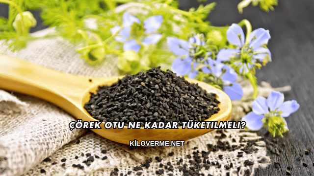 Çörek Otu Ne Kadar Tüketilmeli?