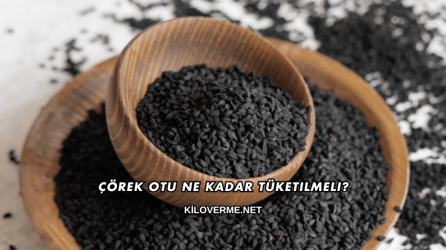Çörek Otu Ne Kadar Tüketilmeli?