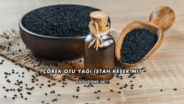 Çörek Otu Yağı İştah Keser mi?