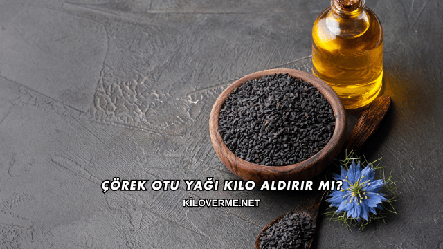 Çörek Otu Yağı Kilo Aldırır mı?