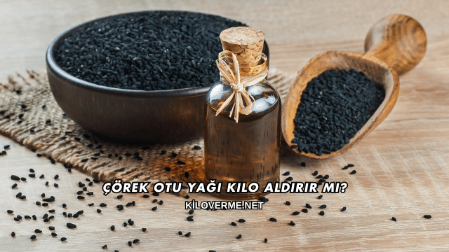 Çörek Otu Yağı Kilo Aldırır mı?