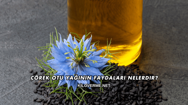 Çörek Otu Yağının Faydaları Nelerdir?