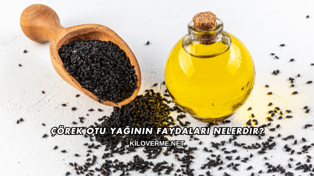 Çörek Otu Yağının Faydaları Nelerdir?