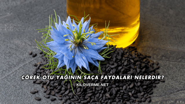 Çörek Otu Yağının Saça Faydaları Nelerdir?