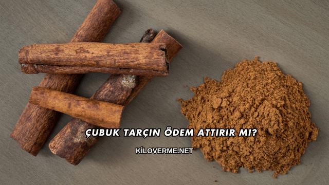 Çubuk Tarçın Ödem Attırır mı?