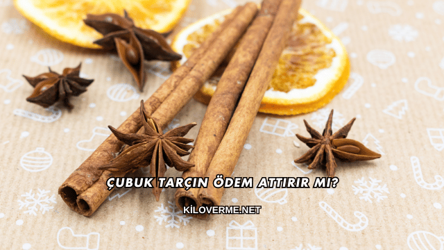 Çubuk Tarçın Ödem Attırır mı?