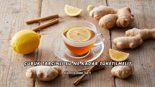 Çubuk Tarçınlı Su Ne Kadar Tüketilmeli?