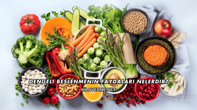 Dengeli Beslenmenin Faydaları Nelerdir?