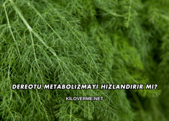 Dereotu Metabolizmayı Hızlandırır mı?