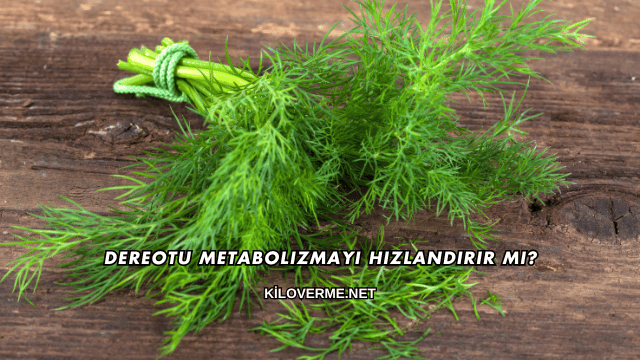 Dereotu Metabolizmayı Hızlandırır mı?