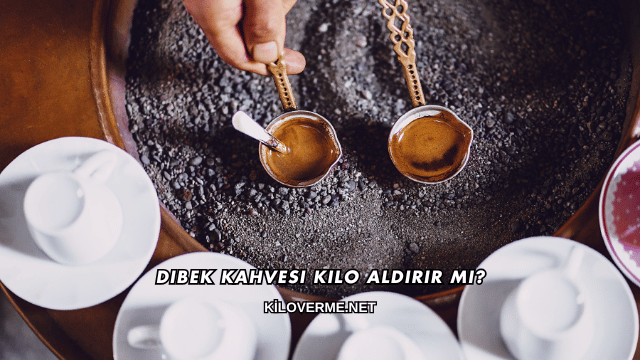 Dibek Kahvesi Kilo Aldırır mı?