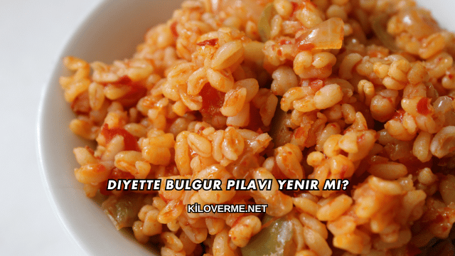 Diyette Bulgur Pilavı Yenir mi?