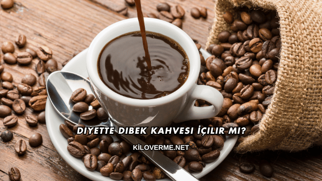 Diyette Dibek Kahvesi İçilir mi?