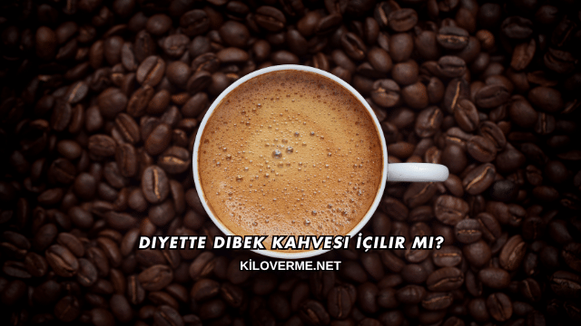 Diyette Dibek Kahvesi İçilir mi?