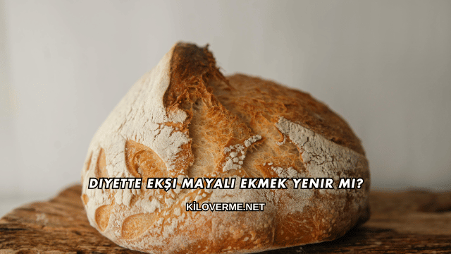 Diyette Ekşi Mayalı Ekmek Yenir mi?